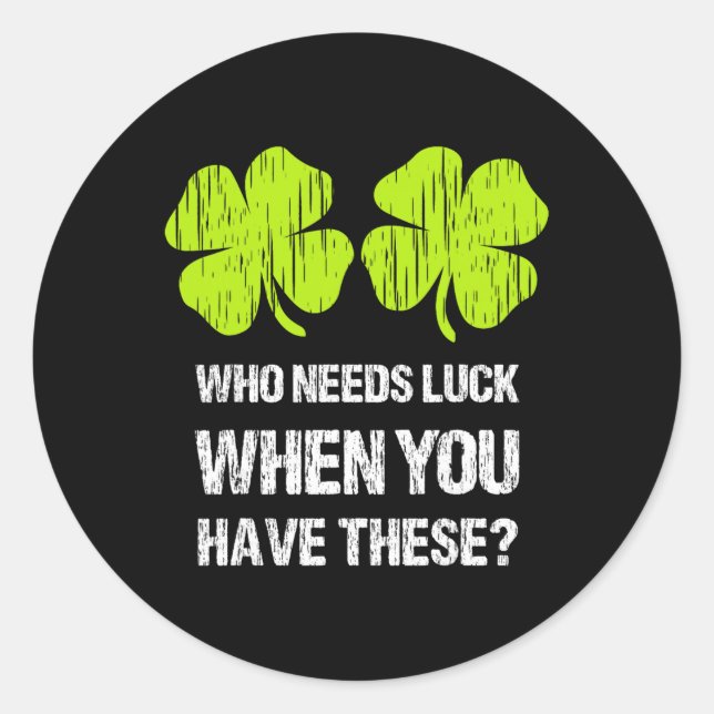 Who Needs Luck When You Have These St Patricks Day Classic Round Sticker (Front)