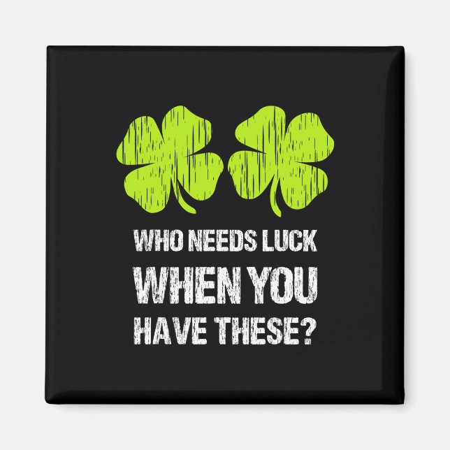 Who Needs Luck When You Have These St Patricks Day Magnet (Front)
