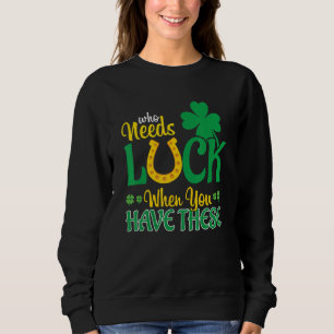 Who Needs Luck When You Have These St Patricks Day Sweatshirt