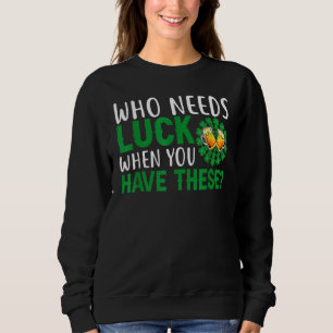 Who Needs Luck When You Have These St Patricks Day Sweatshirt