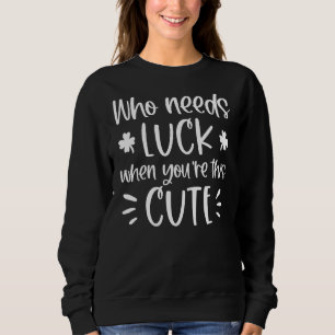 Who Needs Luck When You're This Cute St Patrick's Sweatshirt