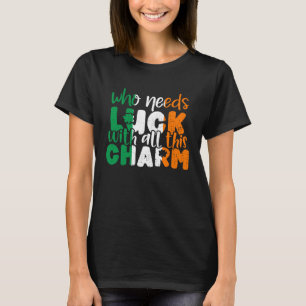 Who Needs Luck With All This Charm St Patrick Day T-Shirt