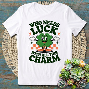 Who Needs Luck With All This Charm - St. Patrick's T-Shirt
