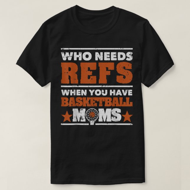Who Needs Refs When You Have Basketball Moms Mothe T-Shirt (Design Front)