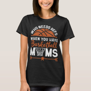Who Needs Refs When You Have Basketball Moms Mothe T-Shirt