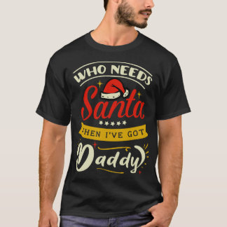 who needs Santa when i have daddy T-Shirt