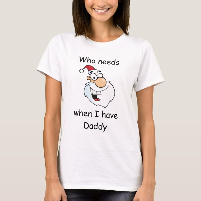 Who needs Santa when I have daddy T-Shirt (Front)