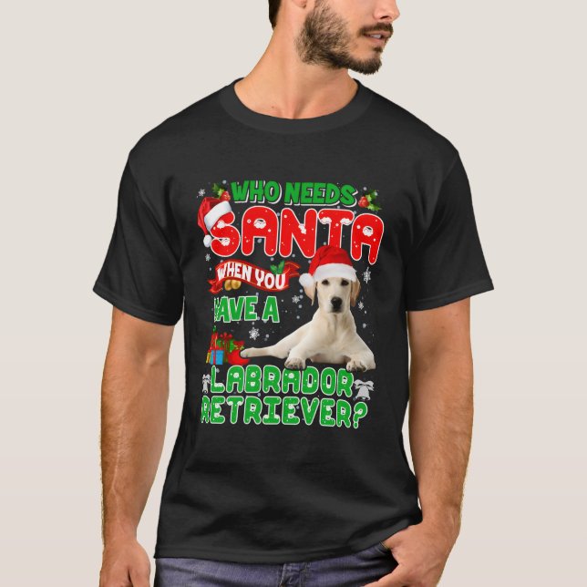 Who Needs Santa When You Have A Labrador Retriever T-Shirt (Front)