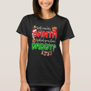 Who Needs Santa When You Have Daddy Santa Family C T-Shirt
