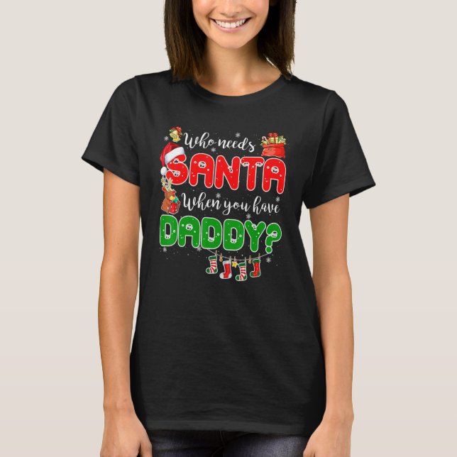 Who Needs Santa When You Have Daddy Santa Family C T-Shirt (Front)