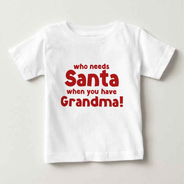 Who Needs Santa When You Have Grandma! Baby T-Shirt (Front)