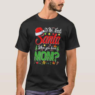 Who Needs Santa When You Have Mum Christmas   T-Shirt
