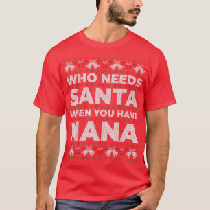 Who Needs Santa When You Have Nana Ugly Christmas T-Shirt