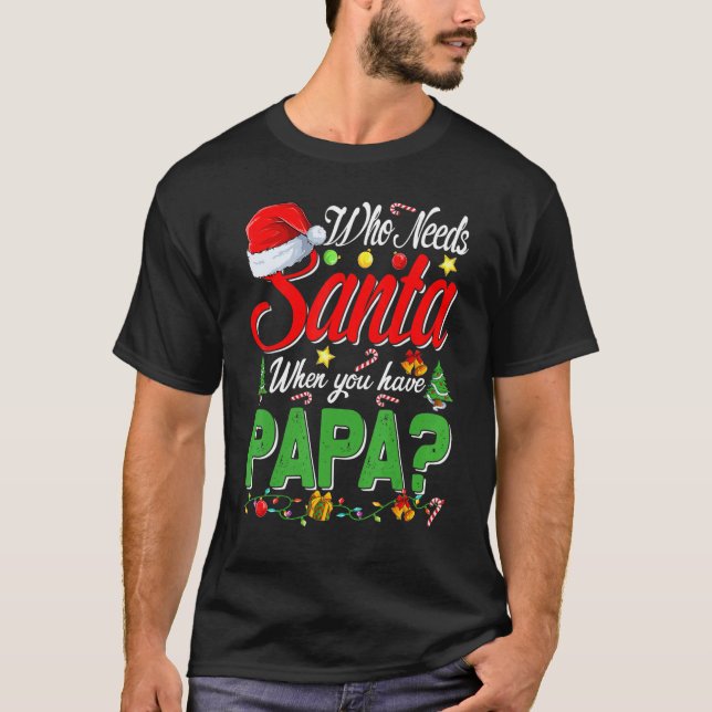 Who Needs Santa When You Have Papa Christmas T-Shirt (Front)