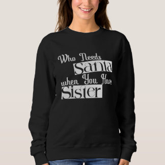 "Who Needs Santa When You Have Sister" Sweatshirt