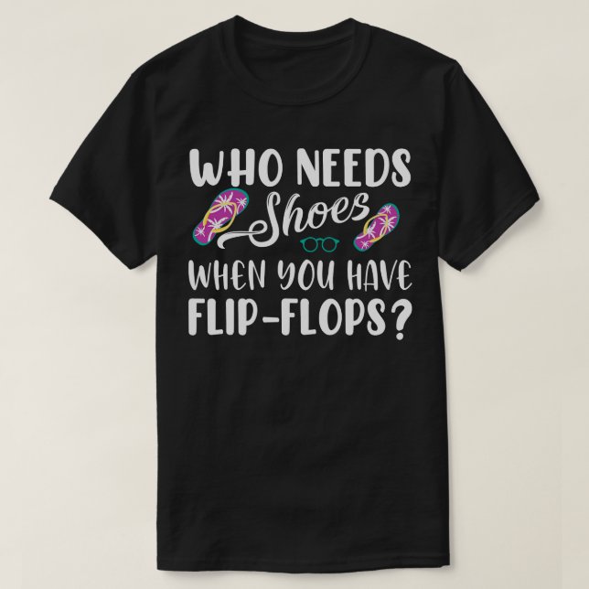Who Needs Shoes When You Have Flip Flops T-Shirt (Design Front)