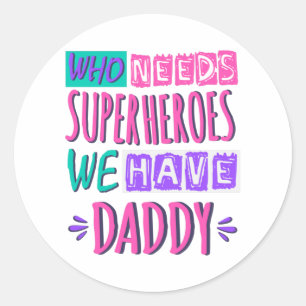 Who needs superheroes we have daddy classic round sticker