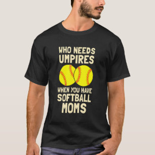 Who Needs Umpires When You Have Softball Moms T-Shirt