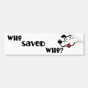 WHO SAVED WHO? BUMPER STICKER