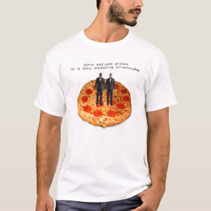 Who Serves Pizza At A Gay Wedding Anyway? T-Shirt
