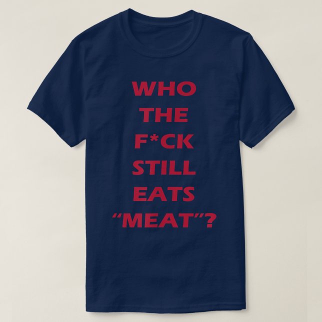 Who The Fvck Still Eats Meat Vegan & Vegetarian  T-Shirt (Design Front)