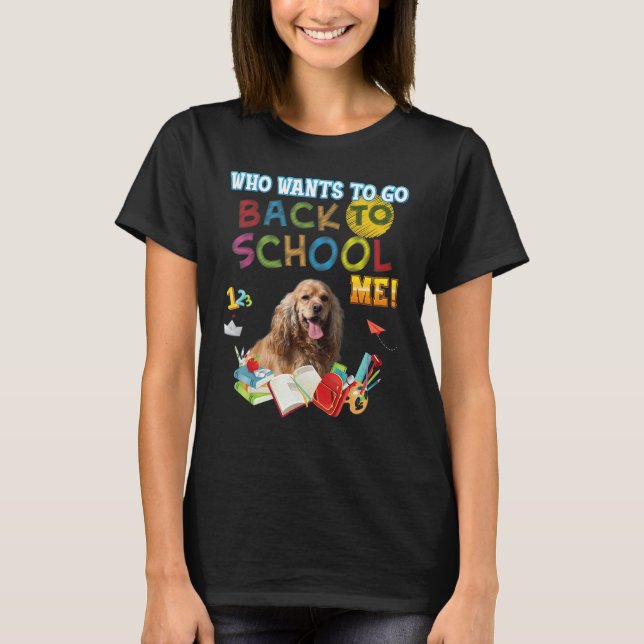 Who Wants To Go Back School Me Spaniels Cocker Dog T-Shirt (Front)