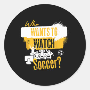 Who Wants To Watch Soccer Funny Sports Fan Design Classic Round Sticker