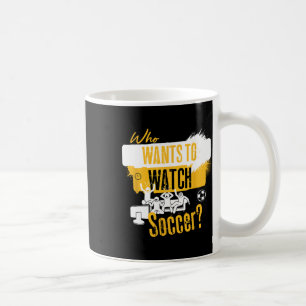 Who Wants To Watch Soccer Funny Sports Fan Design Coffee Mug