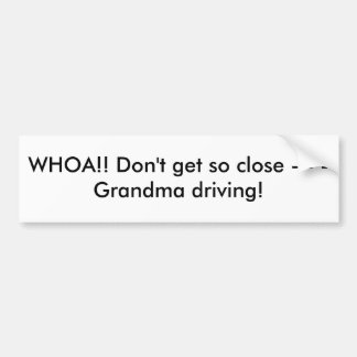 WHOA!! Don't get so close - - - Grandma driving! Bumper Sticker