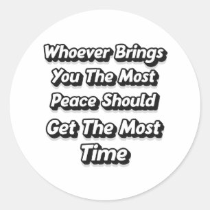 WHOEVER BRINGS YOU THE MOST PEACE SHOULD GET  CLASSIC ROUND STICKER
