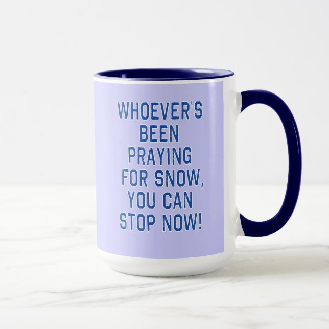 WHOEVERS BEEN PRAYING FOR SNOW, STOP tshirt Mug (Right)