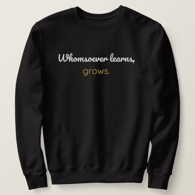 Whomsoever learns grows sweatshirt (Design Front)