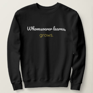 Whomsoever learns grows sweatshirt