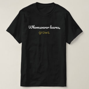 Whomsoever learns grows T-Shirt