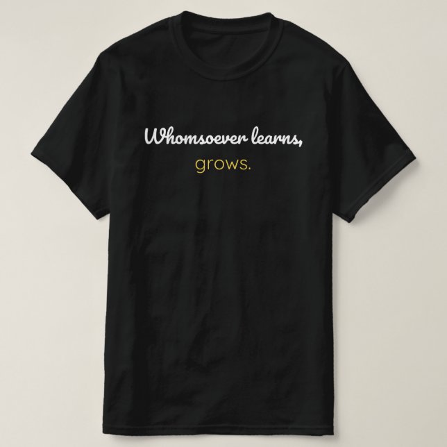 Whomsoever learns grows T-Shirt (Design Front)