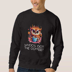 Whoo s Got the Coffee Owl Watchful Coffee 1 Sweatshirt