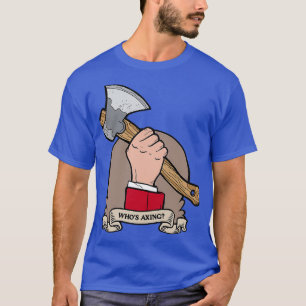 Whos Axing T-Shirt