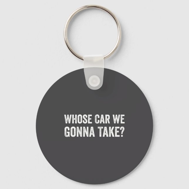 Whose Car We Gonna Take_ Funny Quote  Key Ring (Front)