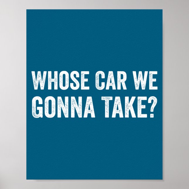 Whose Car We Gonna Take_ Funny Quote  Poster (Front)