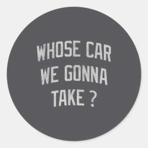 Whose Car We Gonna Take Funny Sarcastic Distressed Classic Round Sticker