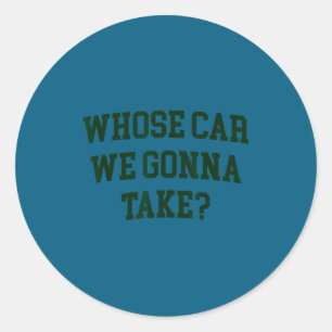 Whose car we gonna take funny sarcastic distressed classic round sticker