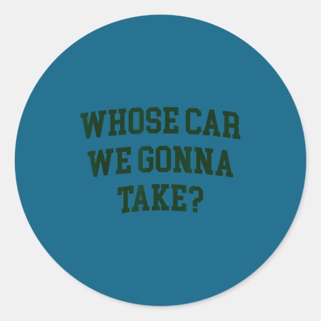Whose car we gonna take funny sarcastic distressed classic round sticker (Front)
