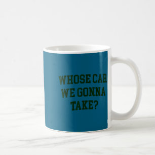 Whose car we gonna take funny sarcastic distressed coffee mug