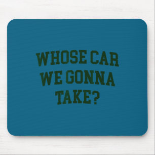Whose car we gonna take funny sarcastic distressed mouse pad