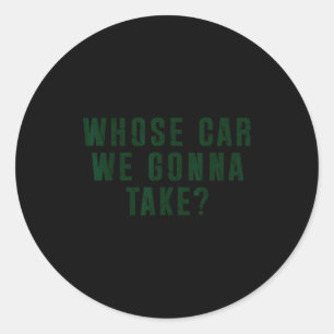 Whose Car We Gonna Take Meme  Classic Round Sticker