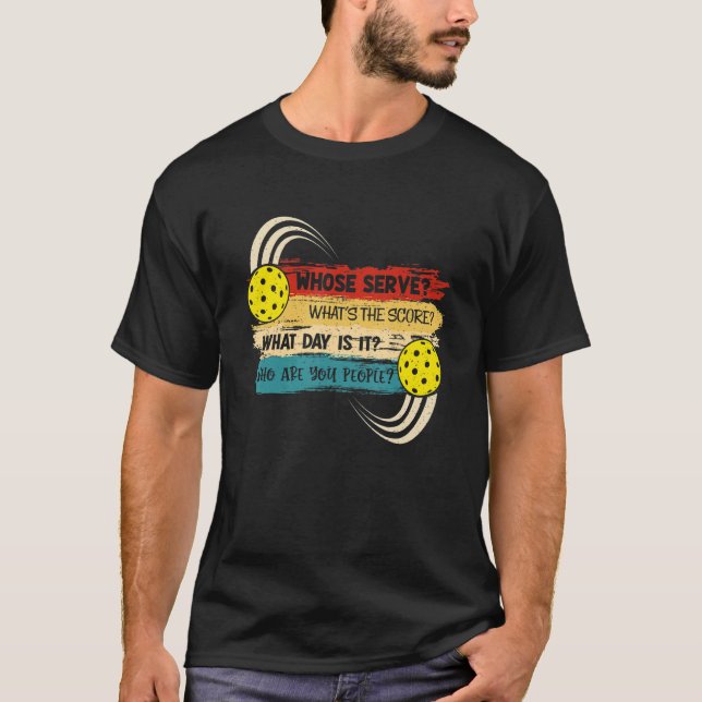 Whose Serve Whats the Score What Day Pickleball Pl T-Shirt (Front)
