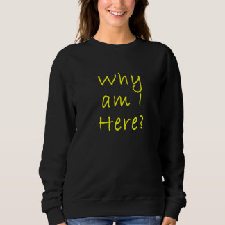 Why Am I Here Sarcastically Quote Sweatshirt
