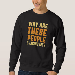 Why Are These People Chasing Me Sweatshirt