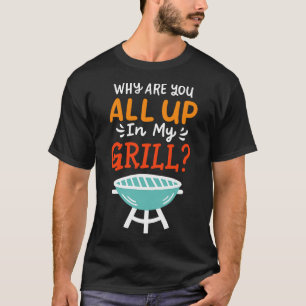Why Are You All Up In My Grill BBQ Grillmaster T-Shirt