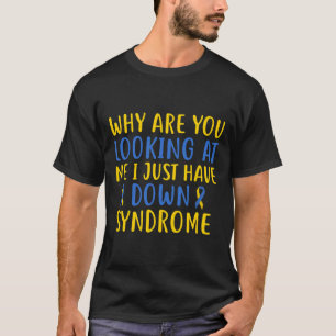 Why Are You Looking At Me I Just Have Down Syndrom T-Shirt